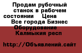 Продам рубочный станок в рабочем состоянии  › Цена ­ 55 000 - Все города Бизнес » Оборудование   . Калмыкия респ.